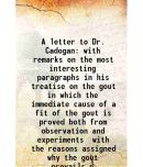 A letter to Dr. Cadogan with remarks on the most interesting paragraphs in his treatise on the gout in which the immediate cause of a fit of the gout