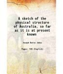 A sketch of the physical structure of Australia, so far as it is at present known 1850