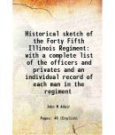 Historical sketch of the Forty Fifth Illinois Regiment with a complete list of the officers and privates and an individual record of each man in the r