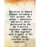 Narrative of Edward McGowan including a full account the author's adventures and perils while persecuted by the San Francisco vigilance committee of 1