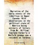 Narrative of the early events of the rebellion in Upper Canada With observations on the political state of America being extracts of letters from Mr.