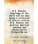 R.G. Knowles knowledge of the world and its ways being a collection of stories told by R.G. Knowles the peculiar American comedian and chronicled by R