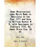 Some Observations upon Myrrh Made in Abyssinia in the Year 1771 and Sent to William Hunter M. D. with Specimens in February 1775. By James Bruce Esq.