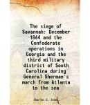 The siege of Savannah December 1864 and the Confederate operations in Georgia and the third military district of South Carolina during General Sherman