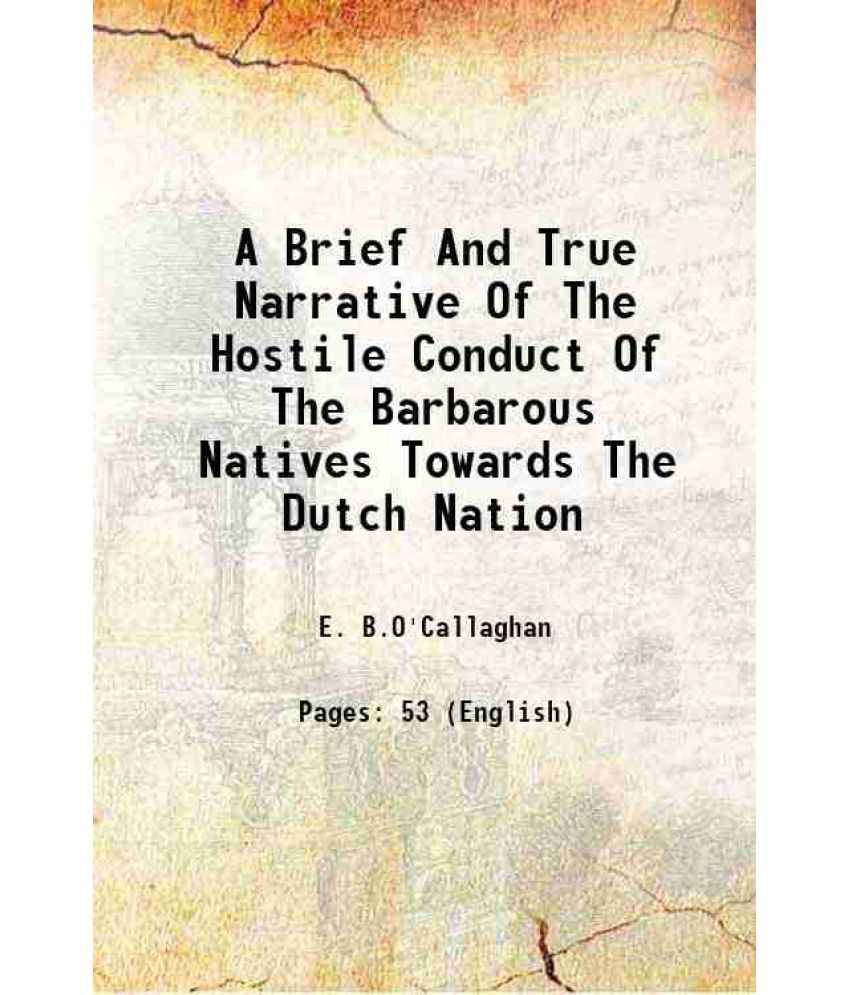     			A Brief And True Narrative Of The Hostile Conduct Of The Barbarous Natives Towards The Dutch Nation 1863