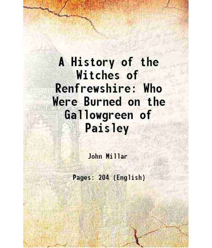     			A History of the Witches of Renfrewshire: Who Were Burned on the Gallowgreen of Paisley 1809