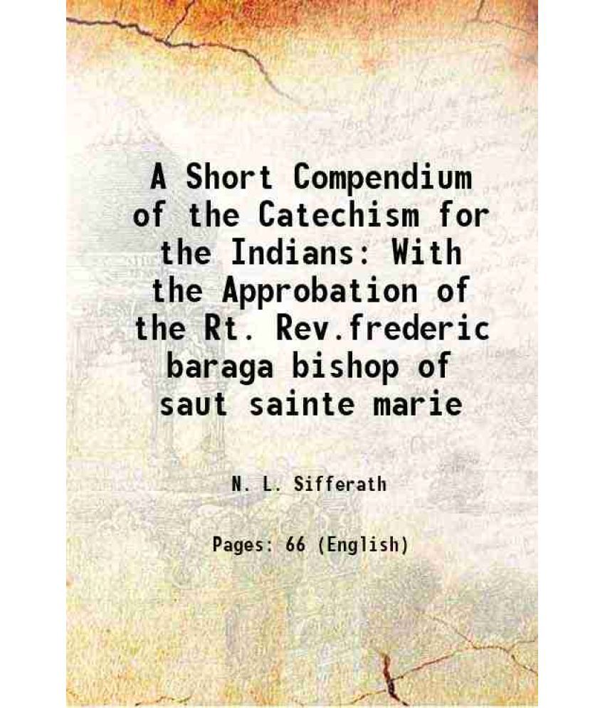     			A Short Compendium of the Catechism for the Indians With the Approbation of the Rt. Rev.frederic baraga bishop of saut sainte marie 1869