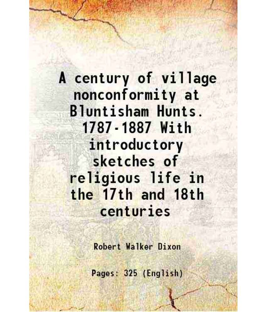     			A century of village nonconformity at Bluntisham Hunts. 1787-1887 With introductory sketches of religious life in the 17th and 18th centuries 1887