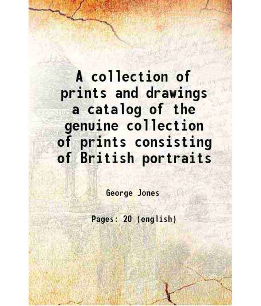     			A collection of prints and drawings a catalog of the genuine collection of prints consisting of British portraits 1819