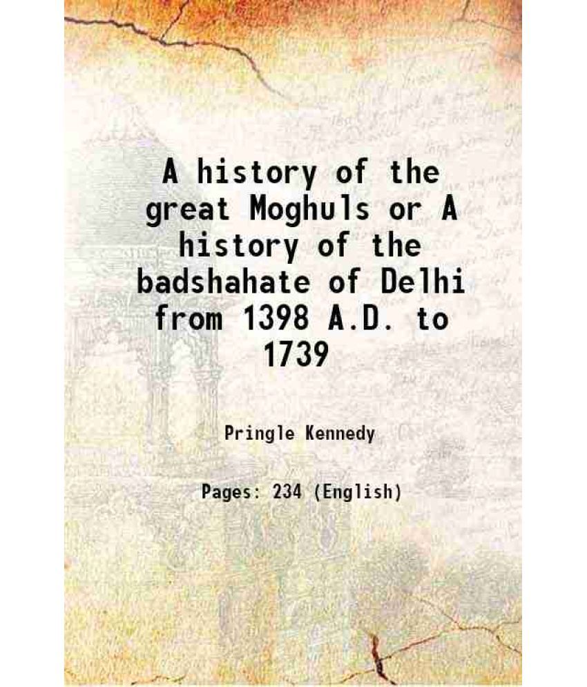     			A history of the great Moghuls or A history of the badshahate of Delhi from 1398 A.D. to 1739 1905