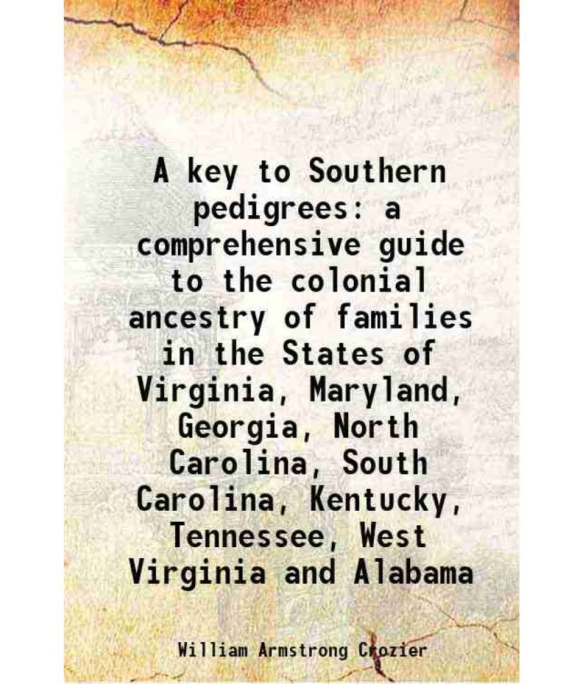     			A key to Southern pedigrees Being a comprehensive guide to the colonial ancestry of families in the States of Virginia, Maryland, Georgia, North Carol