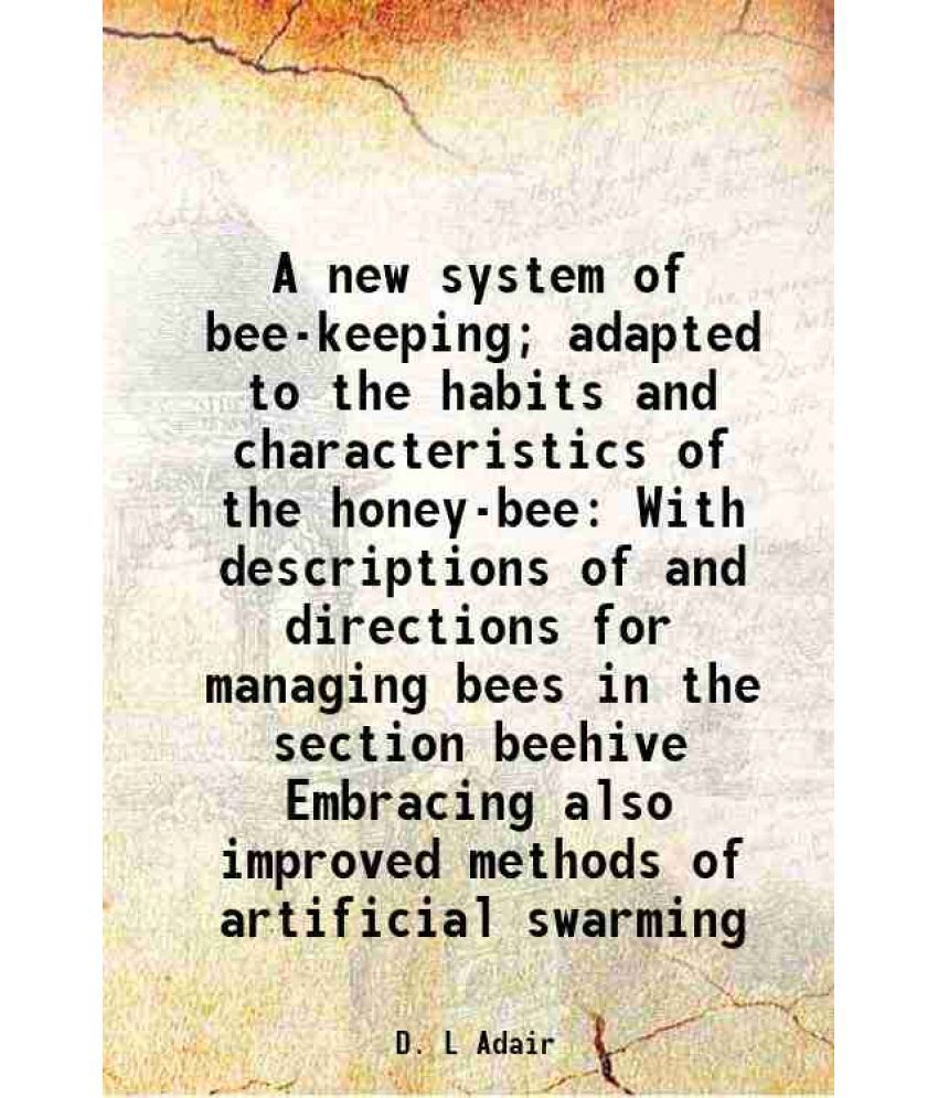     			A new system of bee-keeping; adapted to the habits and characteristics of the honey-bee With descriptions of and directions for managing bees in the s