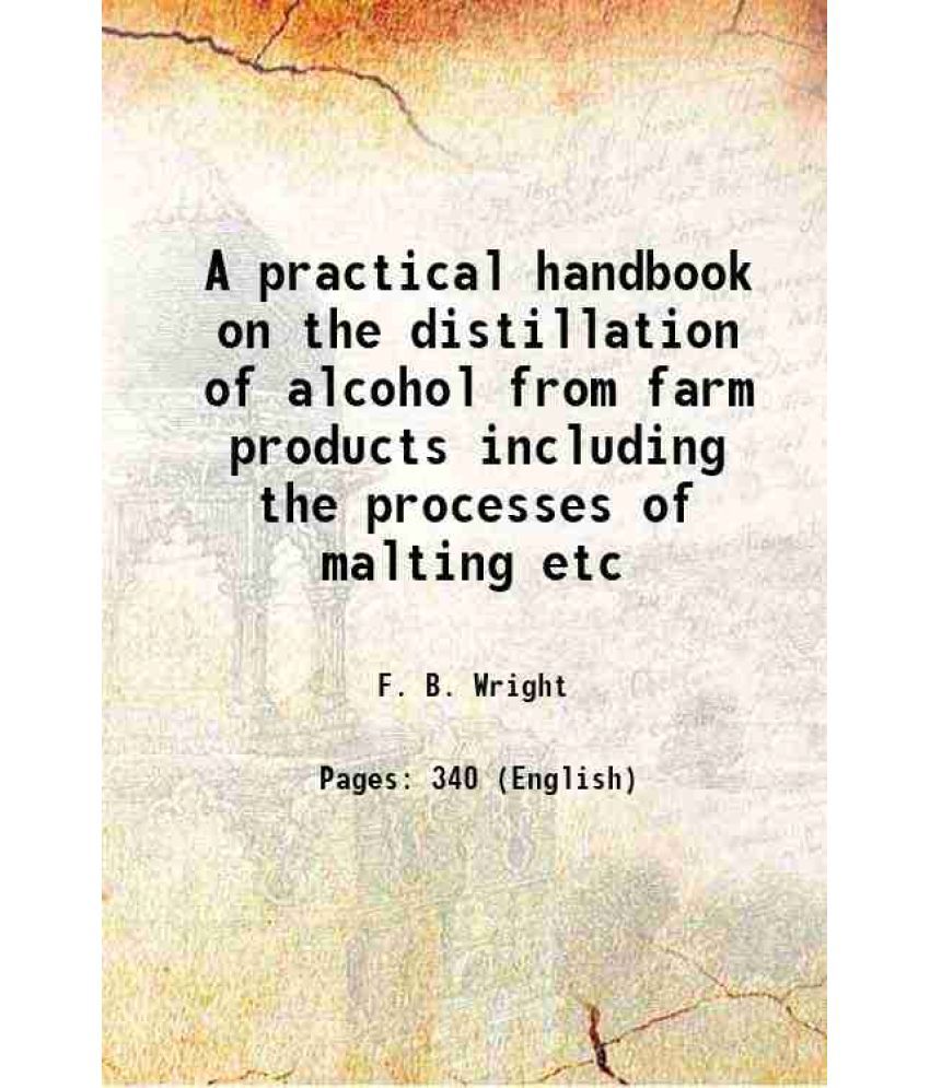     			A practical handbook on the distillation of alcohol from farm products including the processes of malting etc 1907