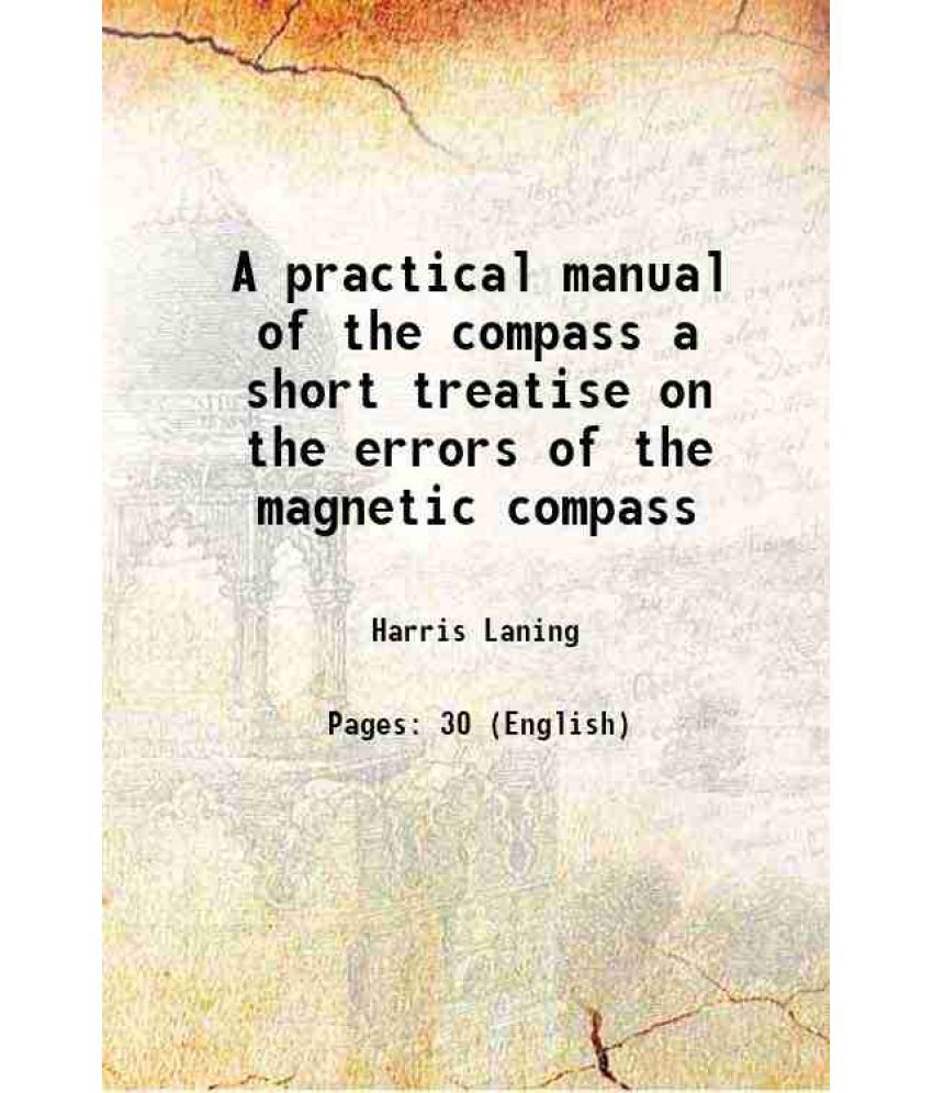     			A practical manual of the compass a short treatise on the errors of the magnetic compass 1921