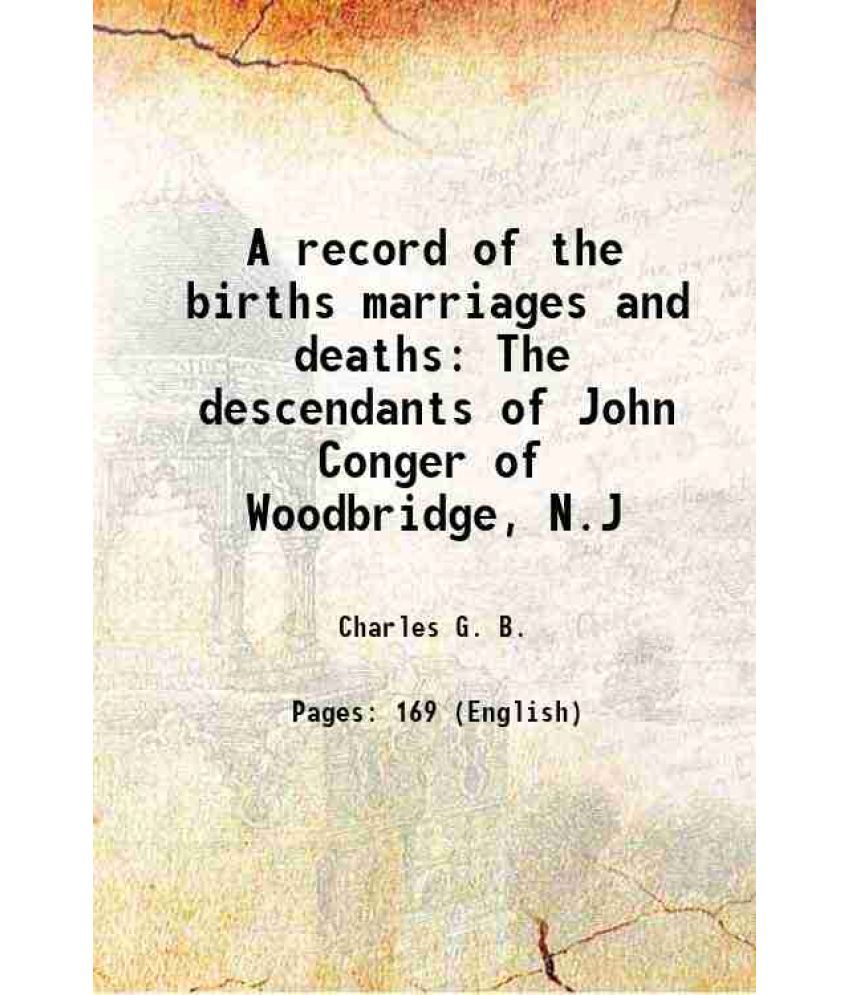     			A record of the births marriages and deaths The descendants of John Conger of Woodbridge, N.J 1903