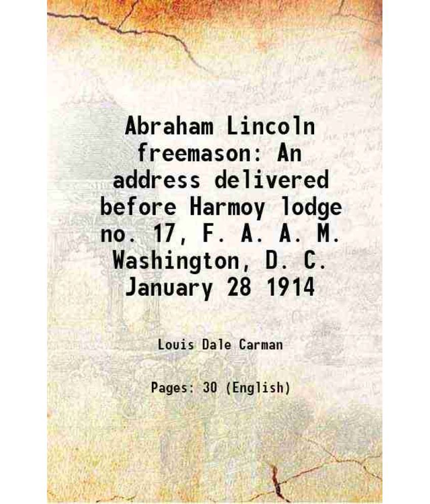     			Abraham Lincoln freemason An address delivered before Harmoy lodge no. 17, F. A. A. M. Washington, D. C. January 28 1914 1914