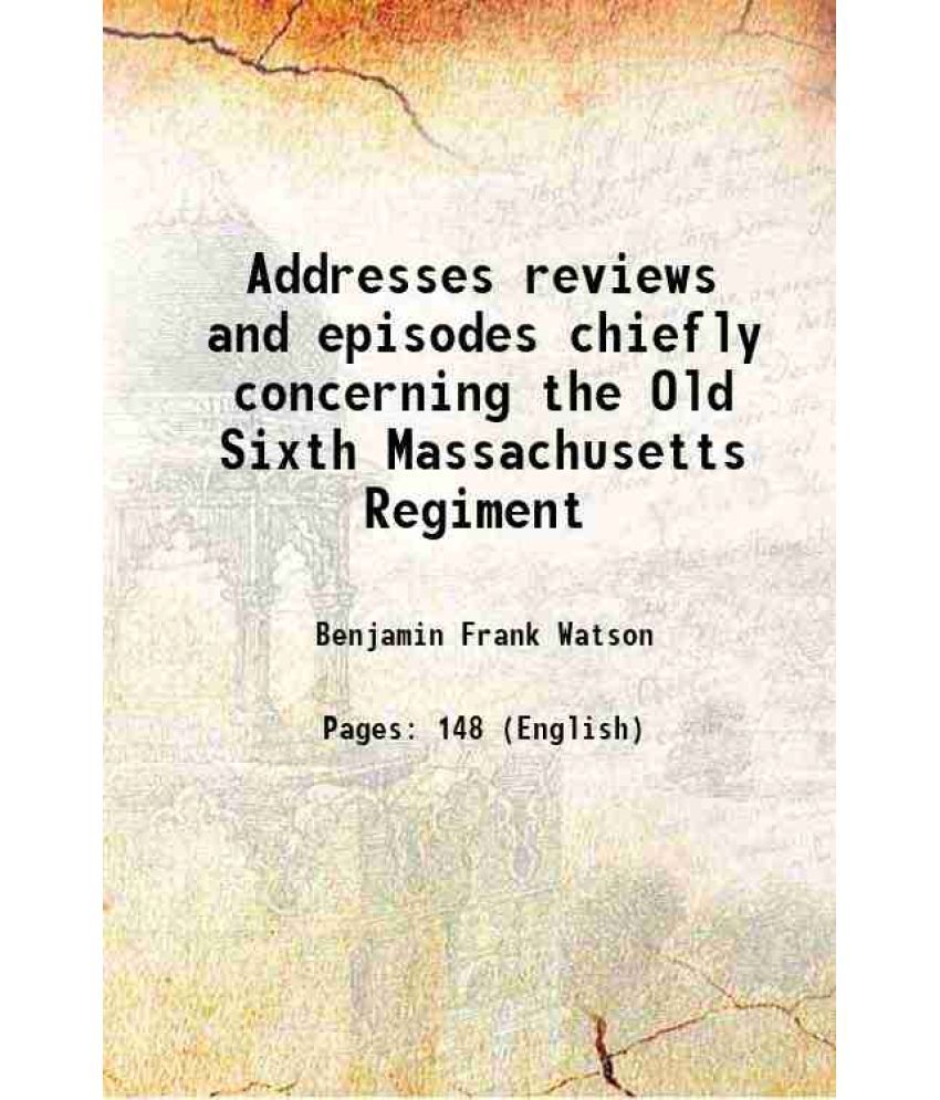     			Addresses reviews and episodes chiefly concerning the Old Sixth Massachusetts Regiment 1901