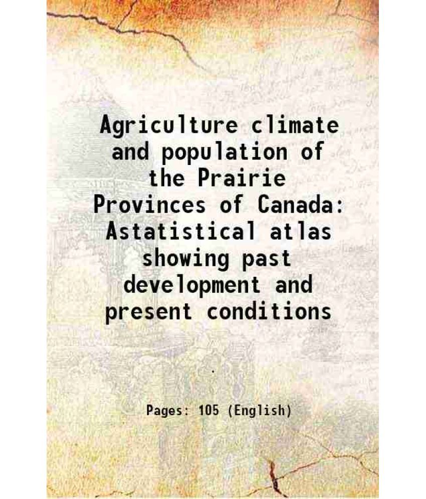     			Agriculture climate and population of the Prairie Provinces of Canada Astatistical atlas showing past development and present conditions 1931