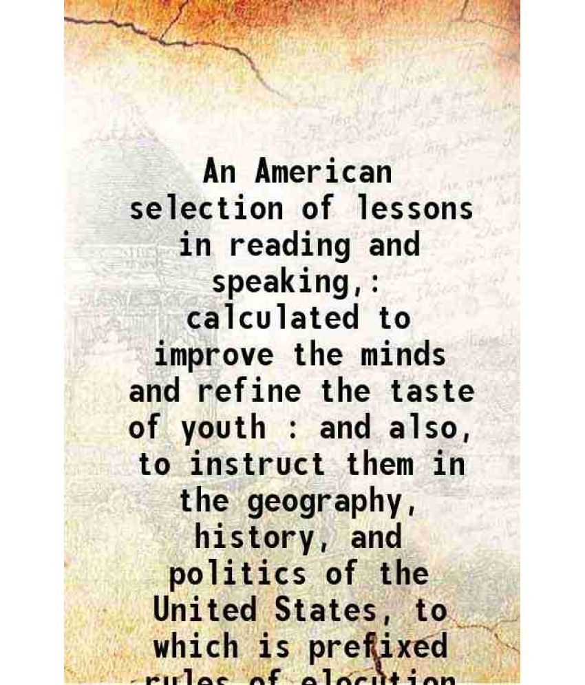     			An American selection of lessons in reading and speaking, calculated to improve the minds and refine the taste of youth : and also, to instruct them i