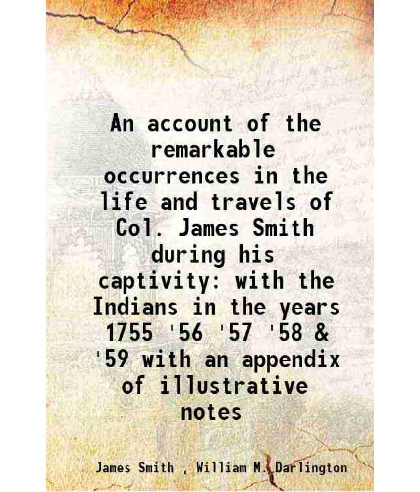     			An account of the remarkable occurrences in the life and travels of Col. James Smith during his captivity with the Indians in the years 1755 '56 '57 '