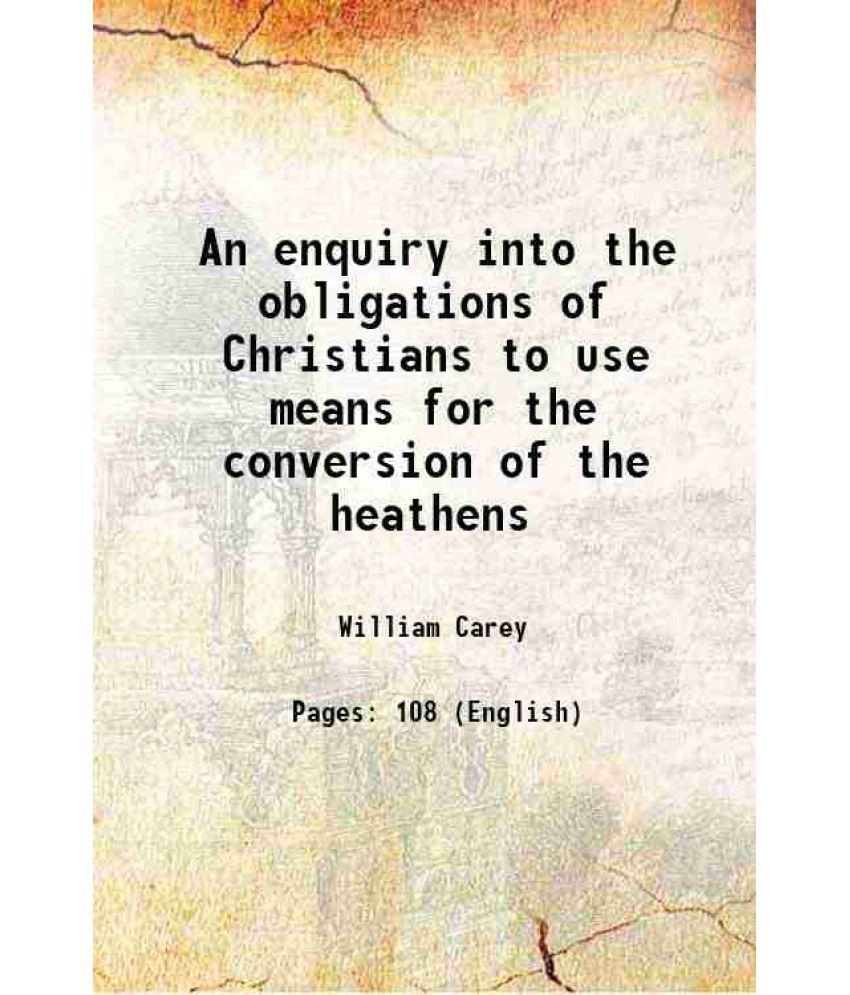     			An enquiry into the obligations of Christians to use means for the conversion of the heathens 1891