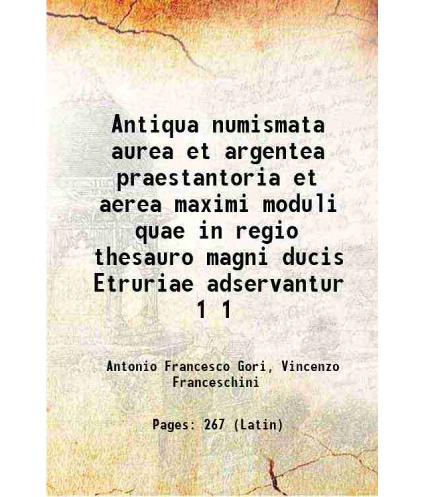     			Antiqua numismata aurea et argentea praestantoria et aerea maximi moduli quae in regio thesauro magni ducis Etruriae adservantur Volume 1 1740