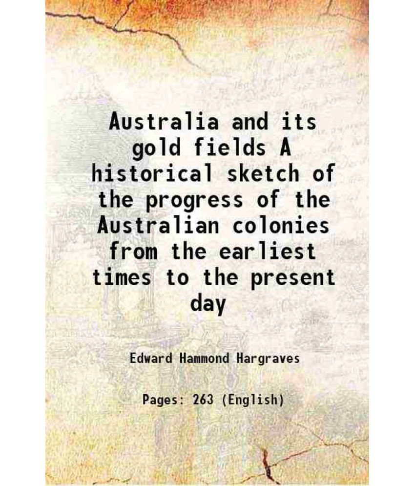     			Australia and its gold fields A historical sketch of the progress of the Australian colonies, from the earliest times to the present day 1855