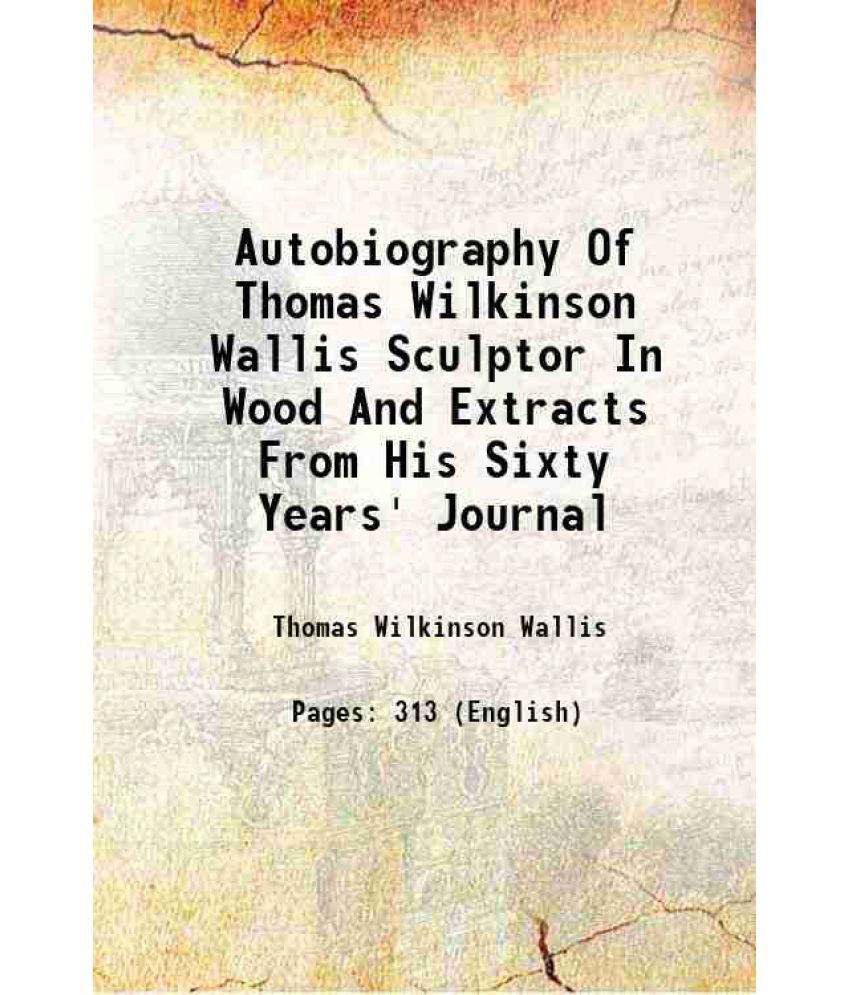     			Autobiography Of Thomas Wilkinson Wallis Sculptor In Wood And Extracts From His Sixty Years' Journal 1899