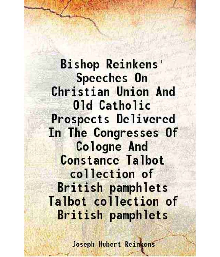     			Bishop Reinkens' Speeches On Christian Union And Old Catholic Prospects Delivered In The Congresses Of Cologne And Constance Volume Talbot collection