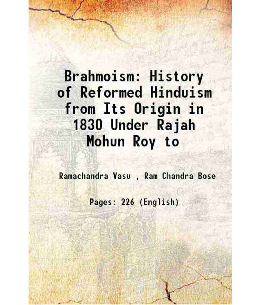    			Brahmoism History of Reformed Hinduism from Its Origin in 1830 Under Rajah Mohun Roy to 1884