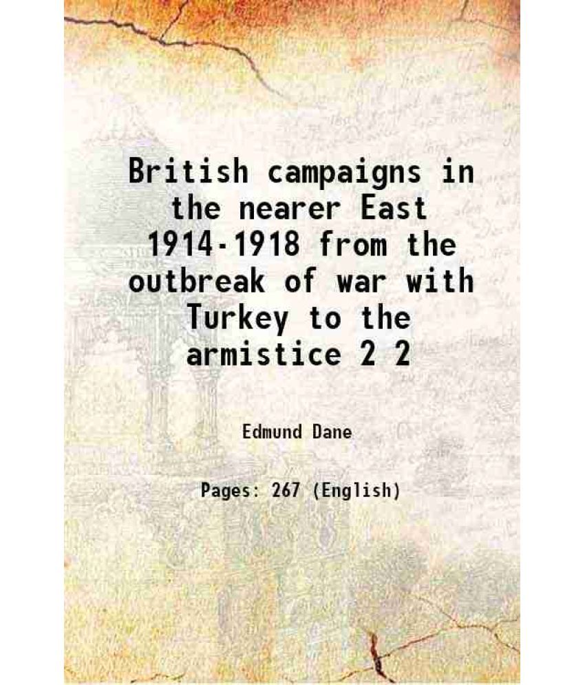     			British campaigns in the nearer East 1914-1918 from the outbreak of war with Turkey to the armistice Volume 2 1919