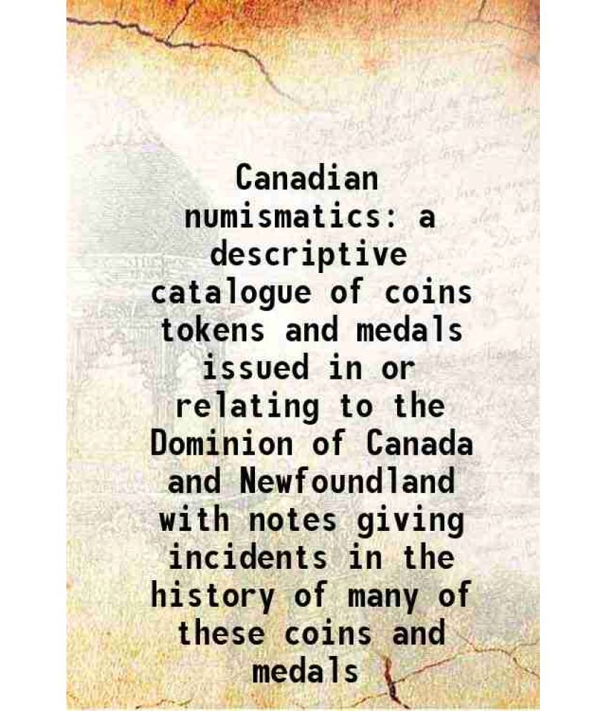     			Canadian numismatics a descriptive catalogue of coins tokens and medals issued in or relating to the Dominion of Canada and Newfoundland with notes gi