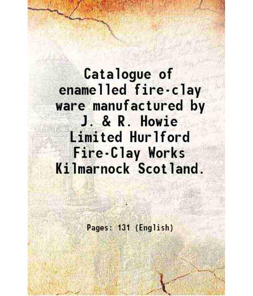     			Catalogue of enamelled fire-clay ware manufactured by J. & R. Howie Limited Hurlford Fire-Clay Works Kilmarnock Scotland. 1923