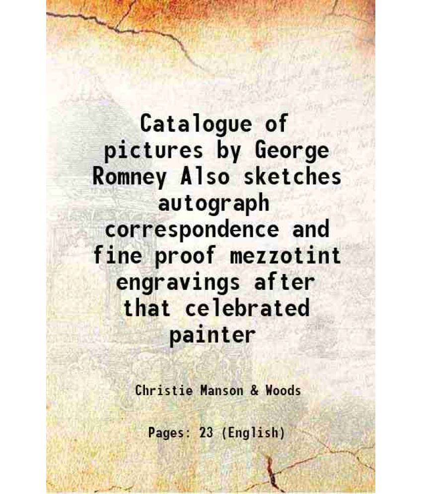     			Catalogue of pictures by George Romney Also sketches autograph correspondence and fine proof mezzotint engravings after that celebrated painter 1894