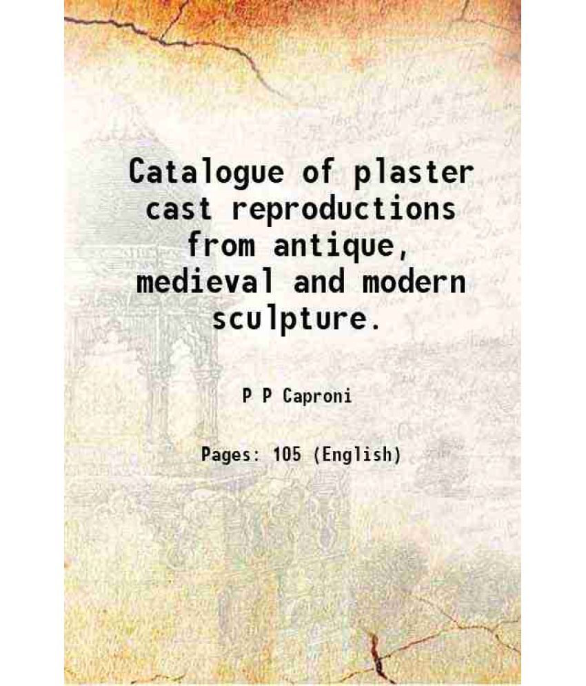     			Catalogue of plaster cast reproductions from antique, medieval and modern sculpture. 1894