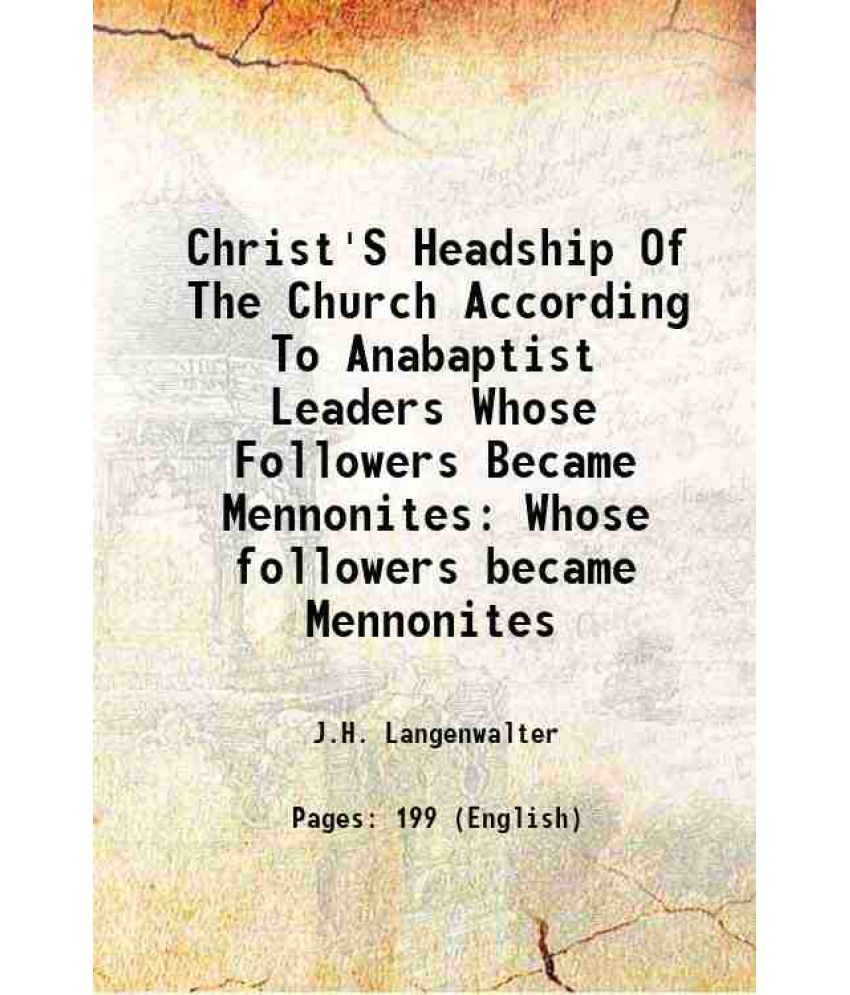     			Christ'S Headship Of The Church According To Anabaptist Leaders Whose Followers Became Mennonites Whose followers became Mennonites 1922