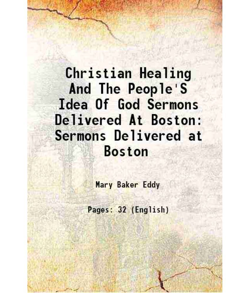     			Christian Healing And The People'S Idea Of God Sermons Delivered At Boston Sermons Delivered at Boston 1908