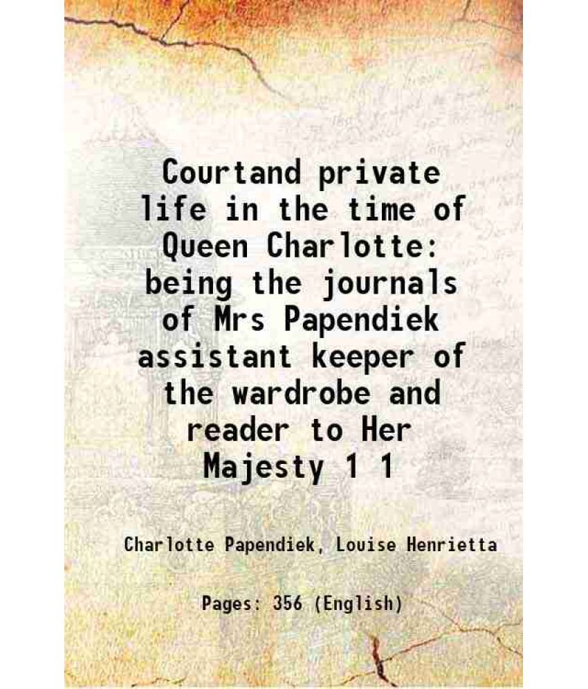     			Courtand private life in the time of Queen Charlotte being the journals of Mrs Papendiek assistant keeper of the wardrobe and reader to Her Majesty Vo