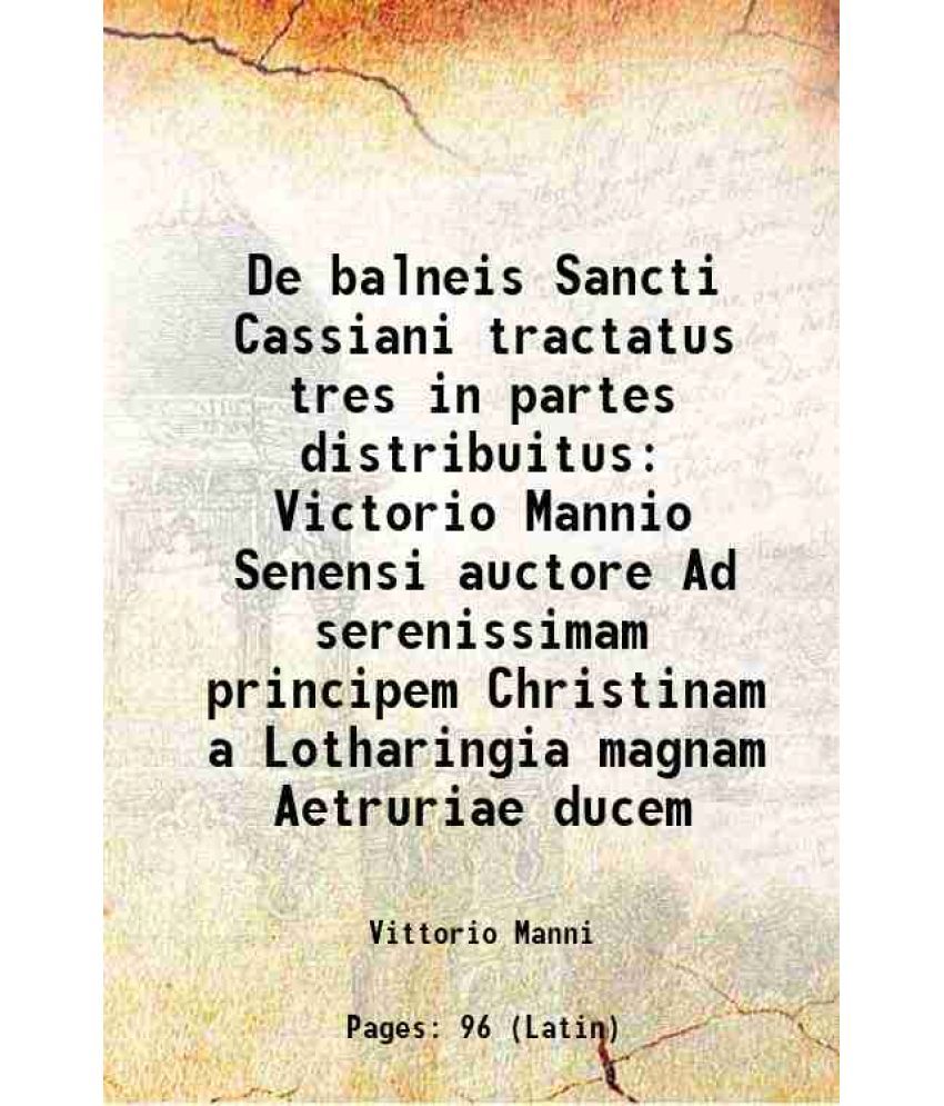     			De balneis Sancti Cassiani tractatus tres in partes distribuitus Victorio Mannio Senensi auctore Ad serenissimam principem Christinam a Lotharingia ma