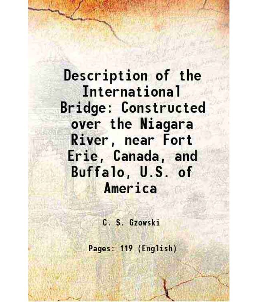     			Description of the International Bridge Constructed over the Niagara River, near Fort Erie, Canada, and Buffalo, U.S. of America 1873