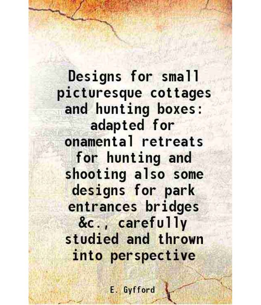     			Designs for small picturesque cottages and hunting boxes adapted for onamental retreats for hunting and shooting also some designs for park entrances