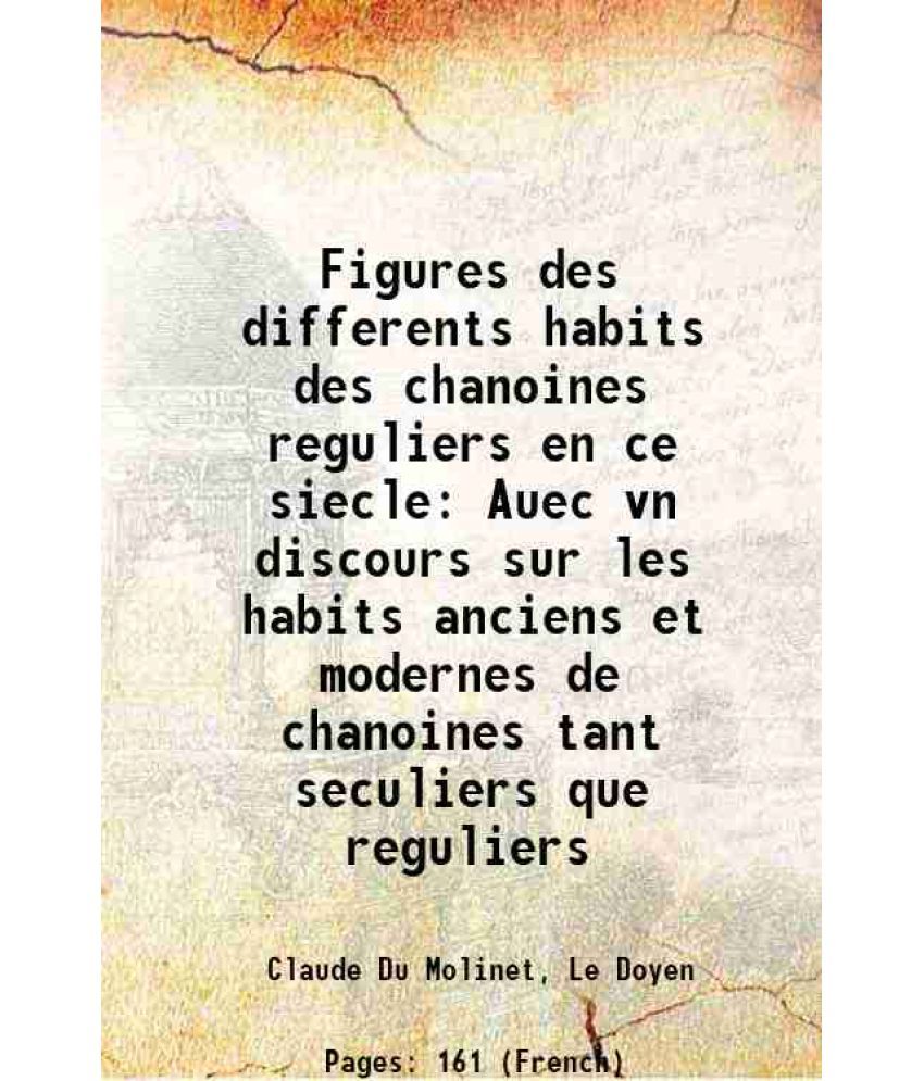     			Figures des differents habits des chanoines reguliers en ce siecle Auec vn discours sur les habits anciens et modernes de chanoines tant seculiers que