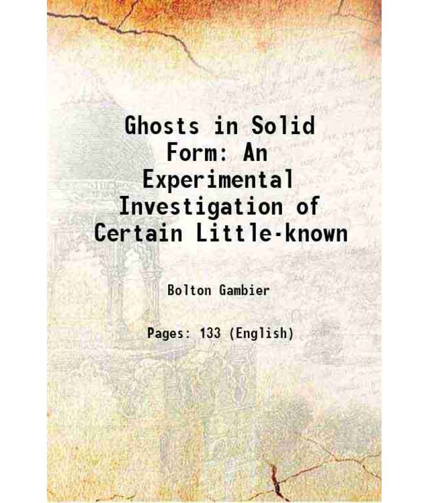     			Ghosts in Solid Form An Experimental Investigation of Certain Little-known 1919