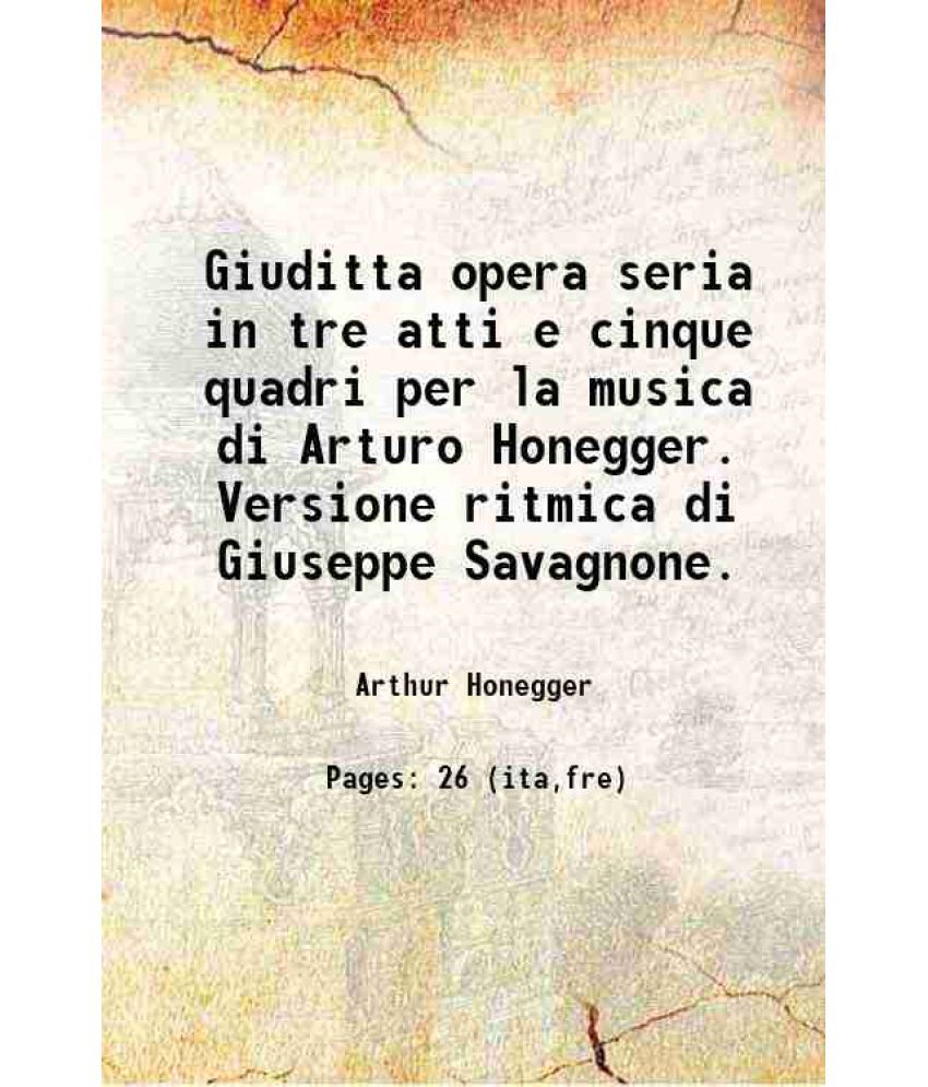     			Giuditta opera seria in tre atti e cinque quadri per la musica di Arturo Honegger. Versione ritmica di Giuseppe Savagnone. 1937