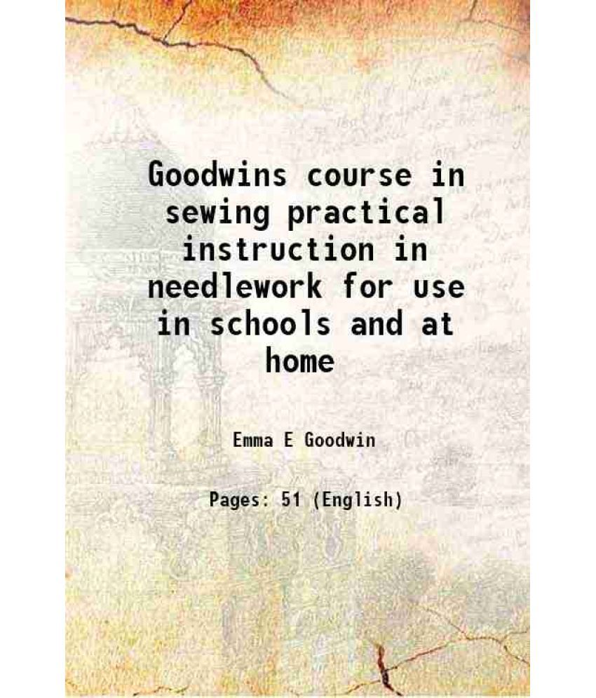     			Goodwins course in sewing practical instruction in needlework for use in schools and at home 1910