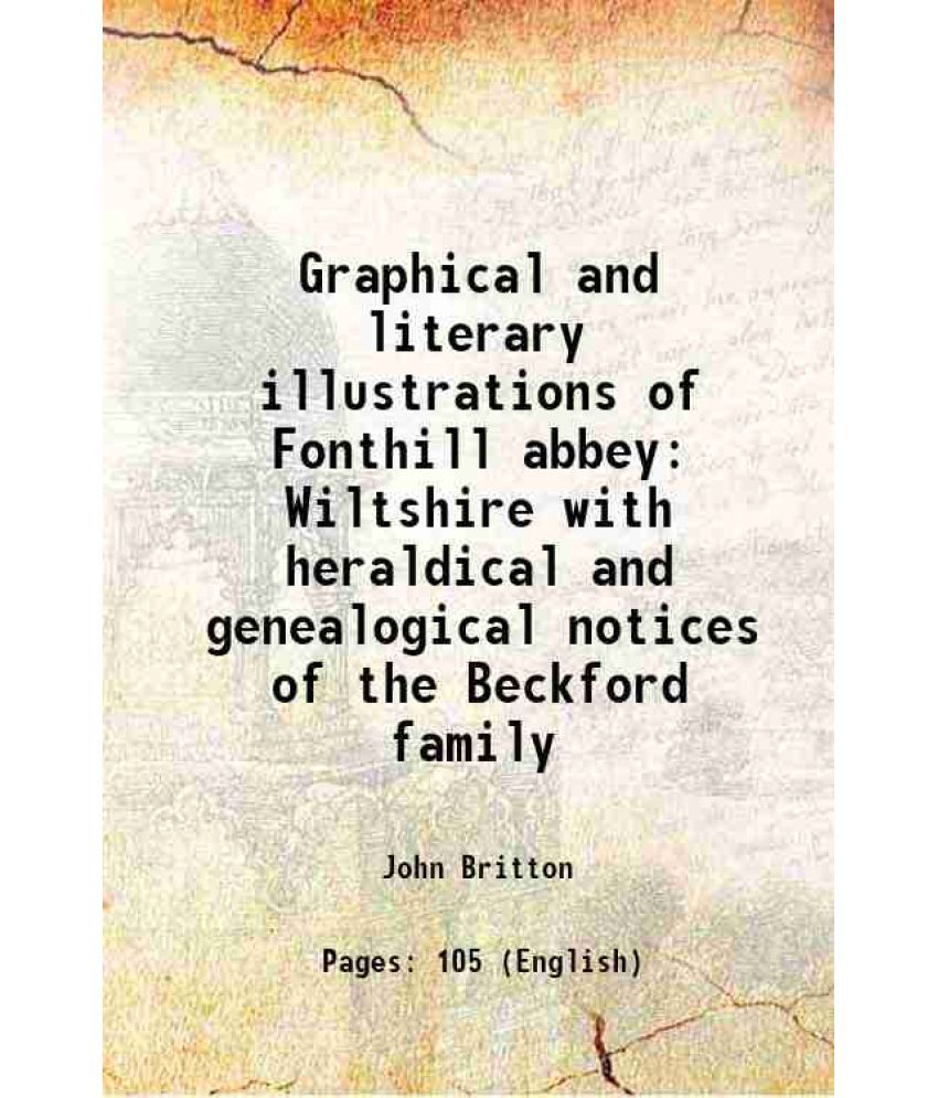     			Graphical and literary illustrations of Fonthill abbey Wiltshire with heraldical and genealogical notices of the Beckford family 1823