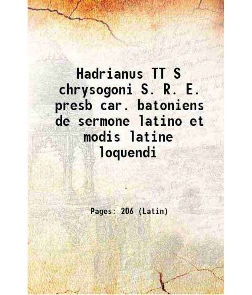     			Hadrianus TT S chrysogoni S. R. E. presb car. batoniens de sermone latino et modis latine loquendi 1515