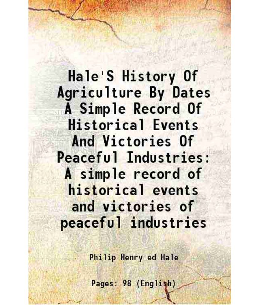     			Hale'S History Of Agriculture By Dates A Simple Record Of Historical Events And Victories Of Peaceful Industries A simple record of historical events