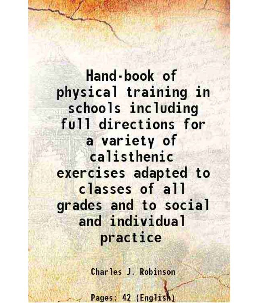     			Hand-book of physical training in schools including full directions for a variety of calisthenic exercises adapted to classes of all grades and to soc