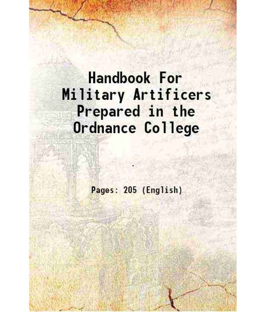     			Handbook For Military Artificers Prepared in the Ordnance College 1915